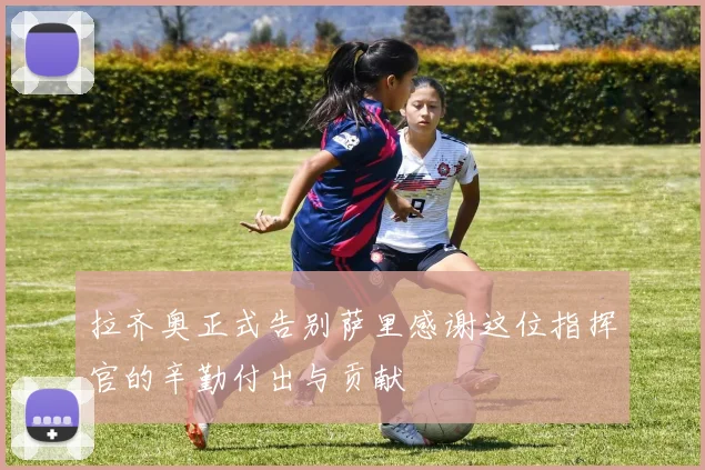 拉齐奥正式告别萨里感谢这位指挥官的辛勤付出与贡献