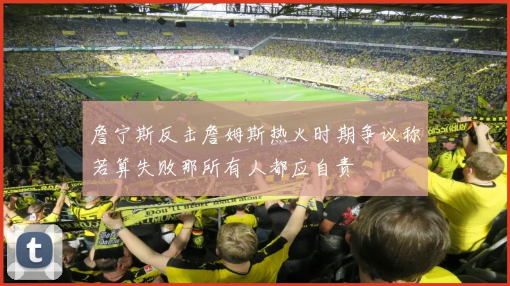 詹宁斯反击詹姆斯热火时期争议称若算失败那所有人都应自责
