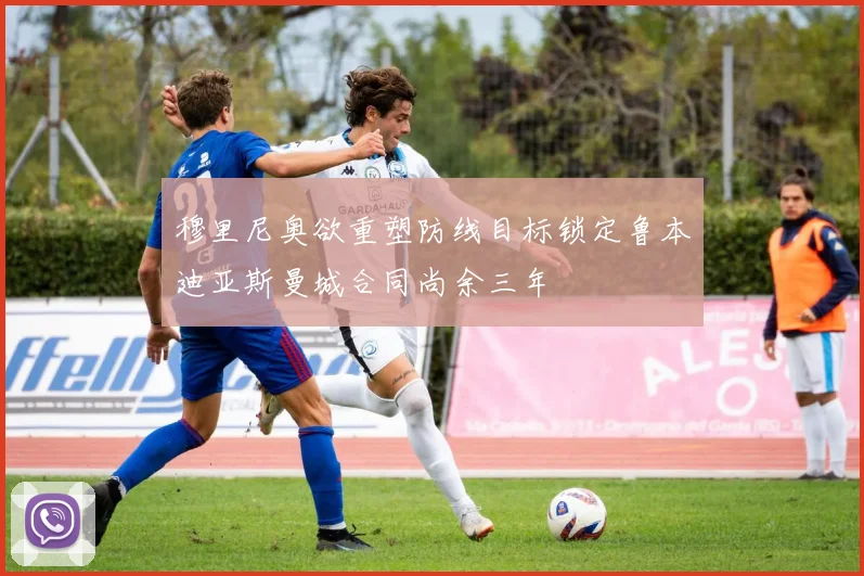 穆里尼奥欲重塑防线目标锁定鲁本迪亚斯曼城合同尚余三年